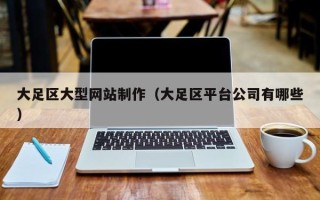 珠海大足区大型网站制作（大足区平台公司有哪些）