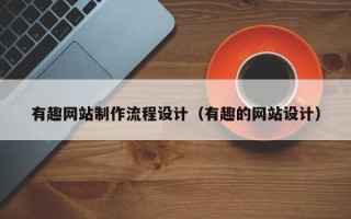 珠海有趣网站制作流程设计（有趣的网站设计）