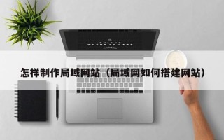 珠海怎样制作局域网站（局域网如何搭建网站）