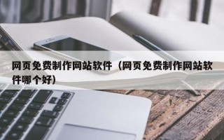 珠海网页免费制作网站软件（网页免费制作网站软件哪个好）
