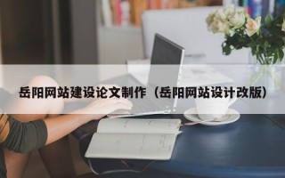 珠海岳阳网站建设论文制作（岳阳网站设计改版）