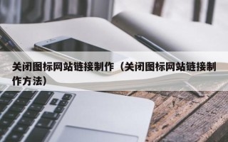 珠海关闭图标网站链接制作（关闭图标网站链接制作方法）