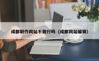 珠海成都制作网站不做行吗（成都网站编辑）