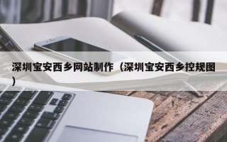 珠海深圳宝安西乡网站制作（深圳宝安西乡控规图）