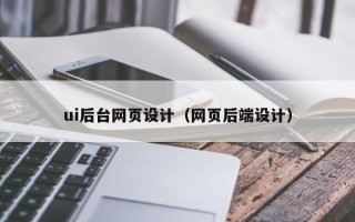 珠海ui后台网页设计（网页后端设计）