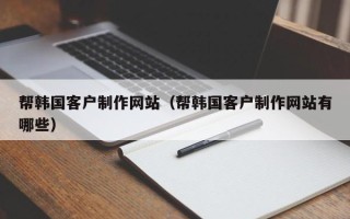 珠海帮韩国客户制作网站（帮韩国客户制作网站有哪些）